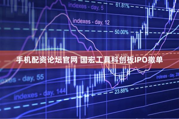 手机配资论坛官网 国宏工具科创板IPO撤单