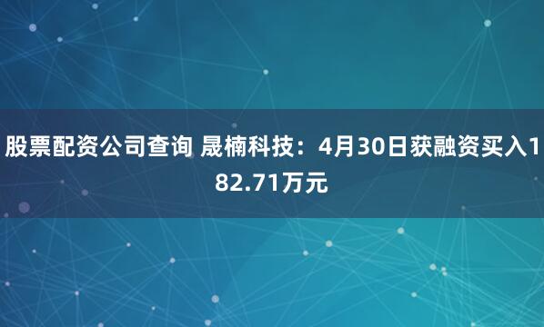 股票配资公司查询 晟楠科技：4月30日获融资买入182.71万元