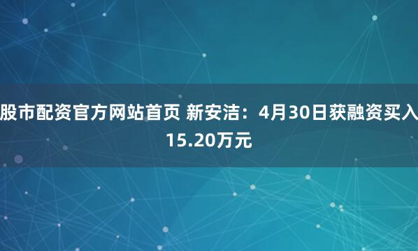 股市配资官方网站首页 新安洁：4月30日获融资买入15.20万元