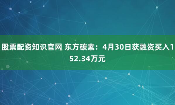 股票配资知识官网 东方碳素：4月30日获融资买入152.34万元