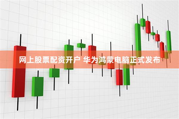 网上股票配资开户 华为鸿蒙电脑正式发布
