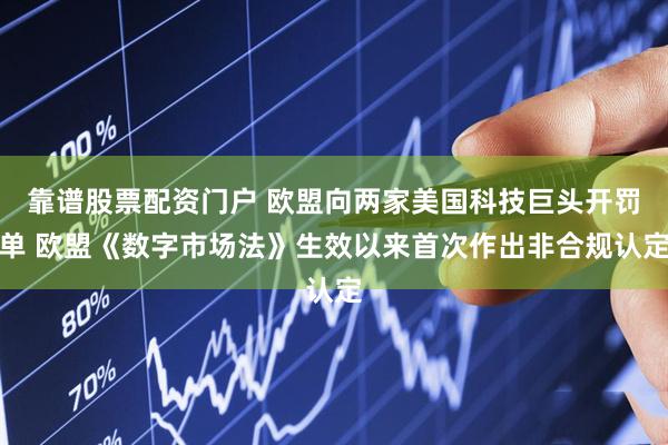 靠谱股票配资门户 欧盟向两家美国科技巨头开罚单 欧盟《数字市场法》生效以来首次作出非合规认定