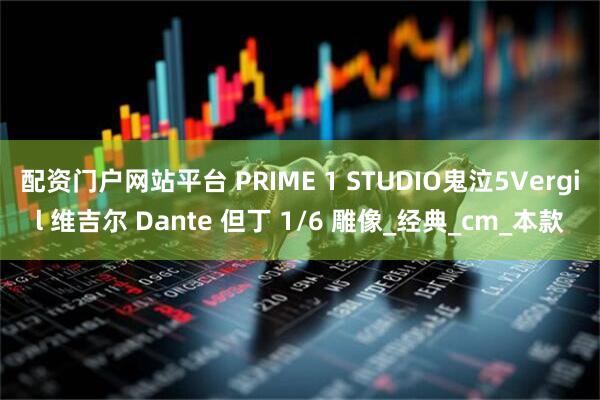 配资门户网站平台 PRIME 1 STUDIO鬼泣5Vergil 维吉尔 Dante 但丁 1/6 雕像_经典_cm_本款