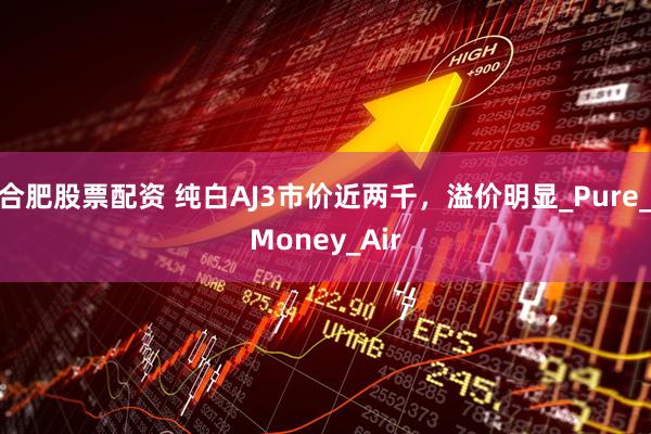 合肥股票配资 纯白AJ3市价近两千，溢价明显_Pure_Money_Air