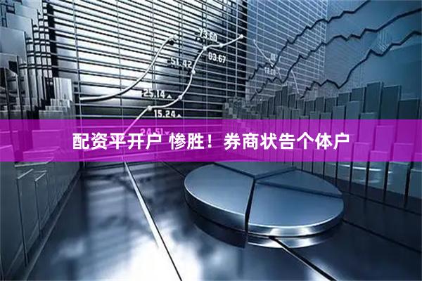 配资平开户 惨胜！券商状告个体户