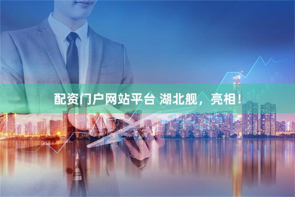 配资门户网站平台 湖北舰，亮相！