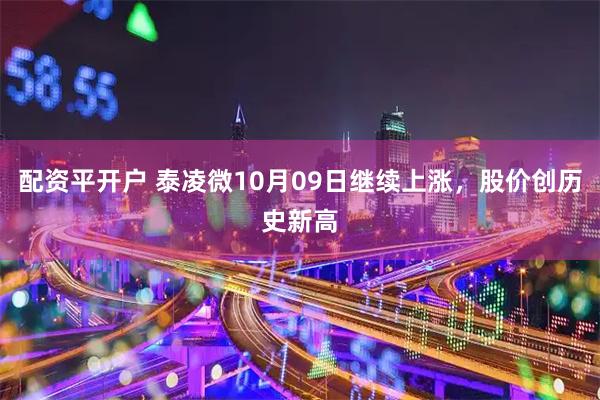 配资平开户 泰凌微10月09日继续上涨，股价创历史新高