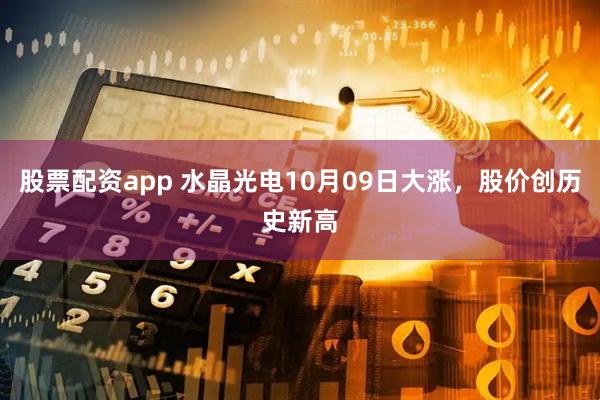 股票配资app 水晶光电10月09日大涨，股价创历史新高