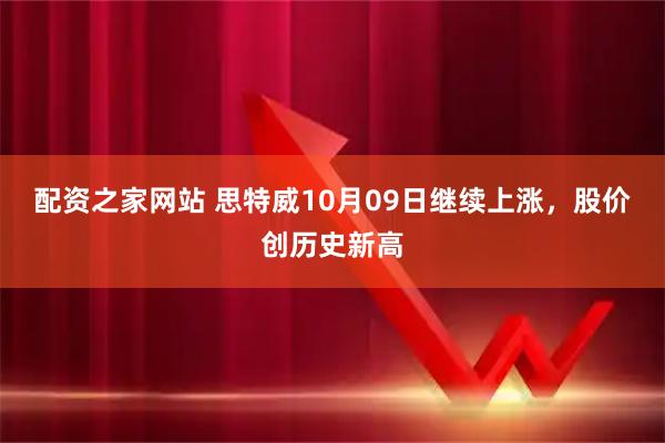 配资之家网站 思特威10月09日继续上涨，股价创历史新高